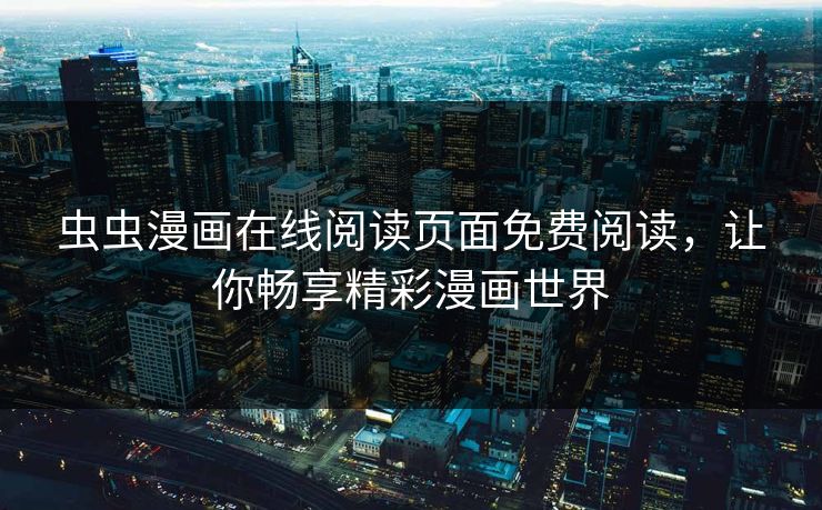 虫虫漫画在线阅读页面免费阅读，让你畅享精彩漫画世界