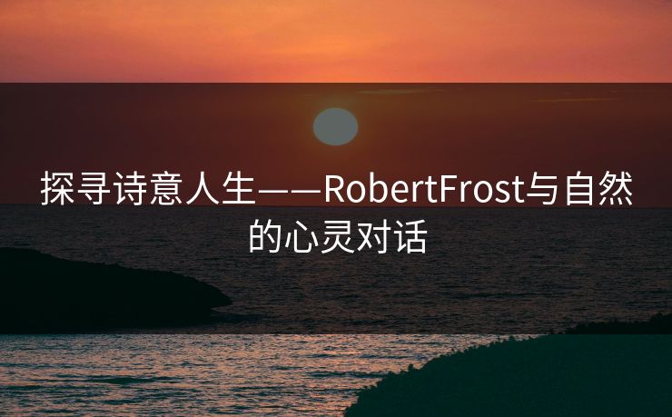 探寻诗意人生——RobertFrost与自然的心灵对话