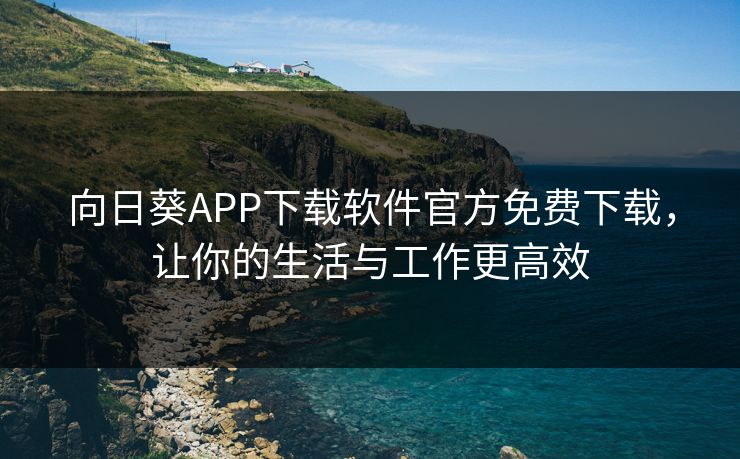 向日葵APP下载软件官方免费下载，让你的生活与工作更高效