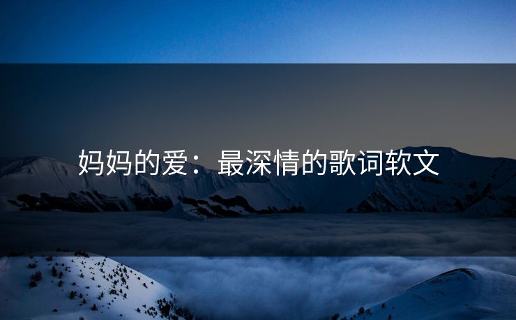 妈妈的爱：最深情的歌词软文
