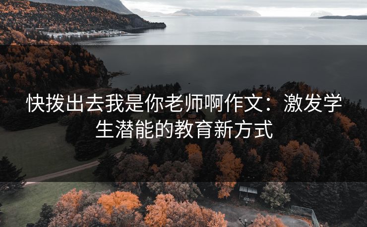 快拨出去我是你老师啊作文：激发学生潜能的教育新方式