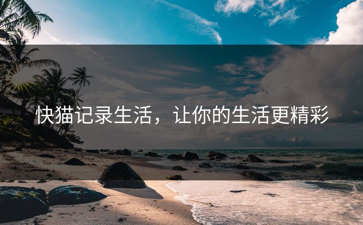 快猫记录生活，让你的生活更精彩