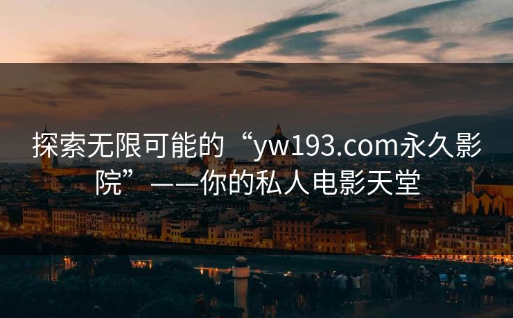 探索无限可能的“yw193.com永久影院”——你的私人电影天堂