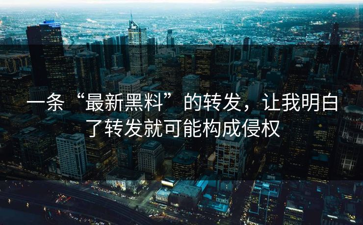 一条“最新黑料”的转发,让我明白了转发就可能构成侵权