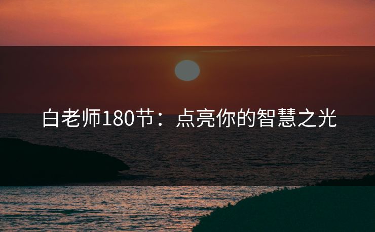 白老师180节：点亮你的智慧之光