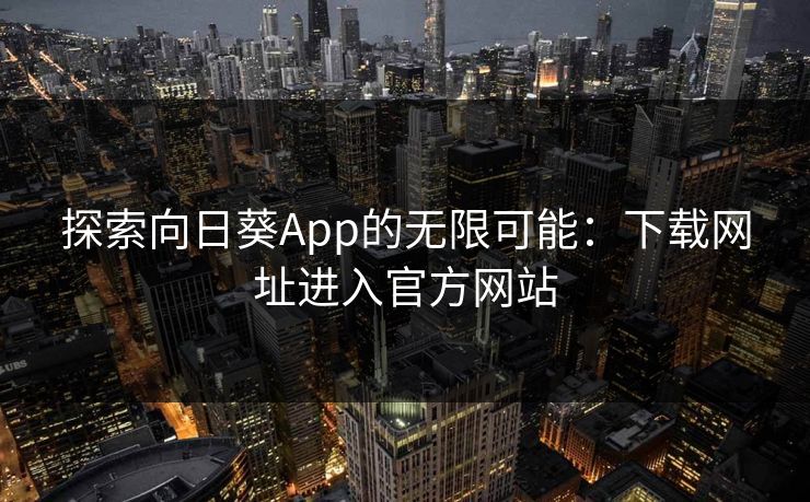 探索向日葵App的无限可能：下载网址进入官方网站