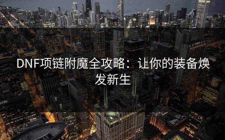 DNF项链附魔全攻略：让你的装备焕发新生