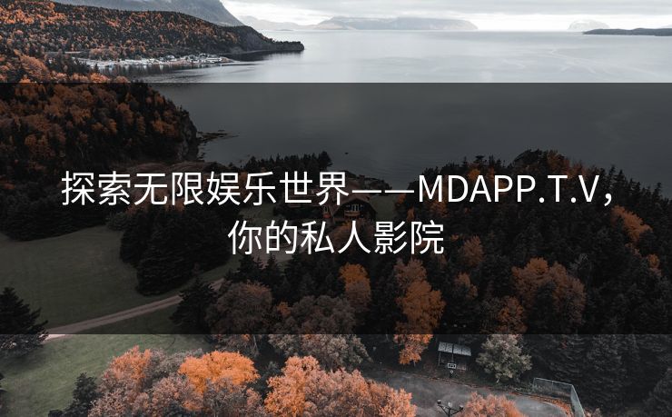 探索无限娱乐世界——MDAPP.T.V，你的私人影院
