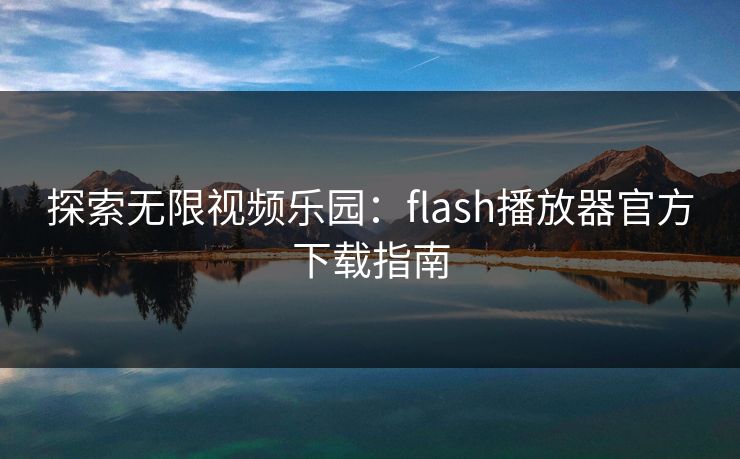探索无限视频乐园：flash播放器官方下载指南