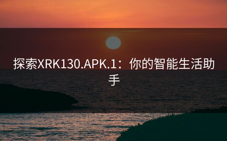 探索XRK130.APK.1：你的智能生活助手