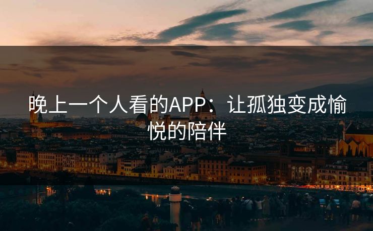 晚上一个人看的APP：让孤独变成愉悦的陪伴