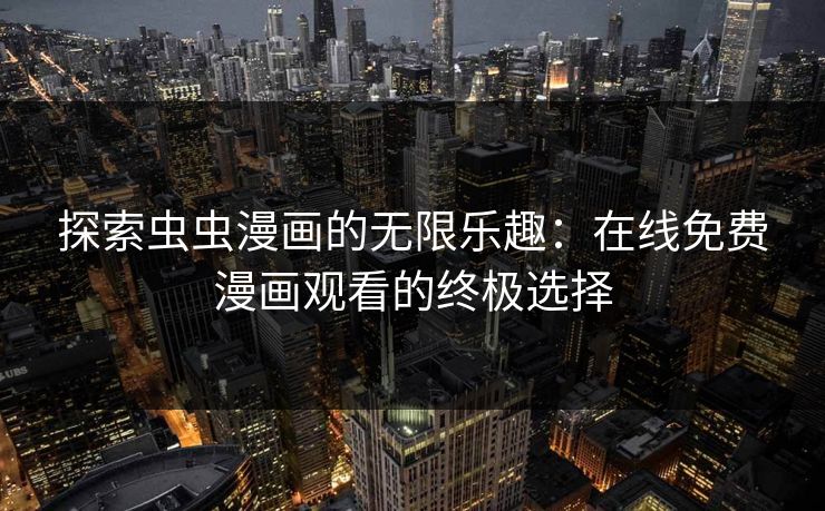 探索虫虫漫画的无限乐趣:在线免费漫画观看的终极选择 探索虫虫漫画的无限乐趣:在线免费漫画观看的终极选择