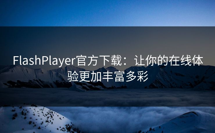 FlashPlayer官方下载:让你的在线体验更加丰富多彩 FlashPlayer官方下载:让你的在线体验更加丰富多彩