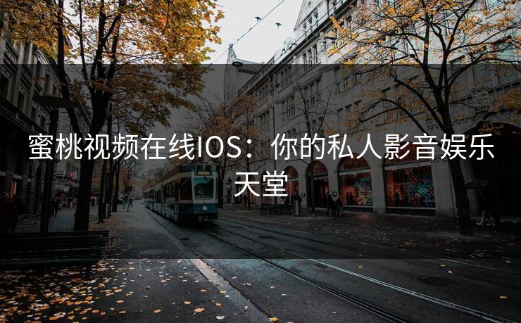 蜜桃视频在线IOS:你的私人影音娱乐天堂 蜜桃视频在线IOS:你的私人影音娱乐天堂