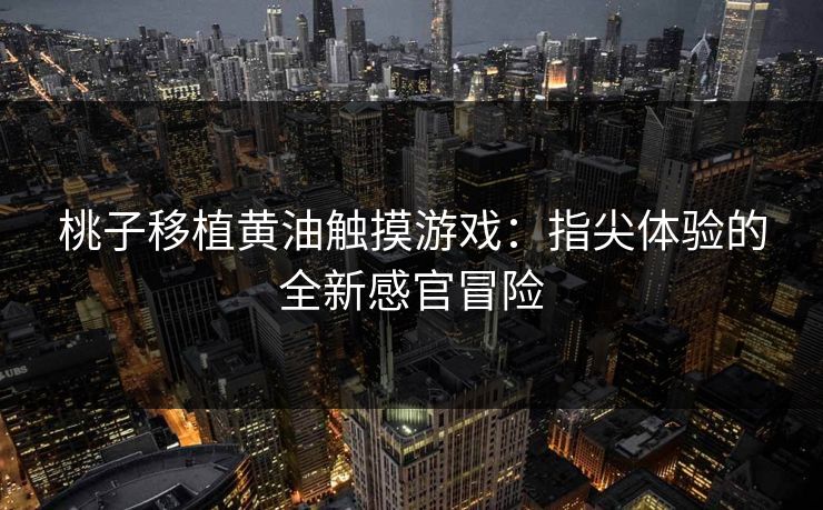 桃子移植黄油触摸游戏：指尖体验的全新感官冒险