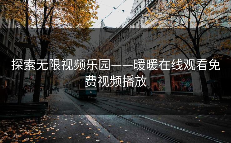 探索无限视频乐园——暖暖在线观看免费视频播放