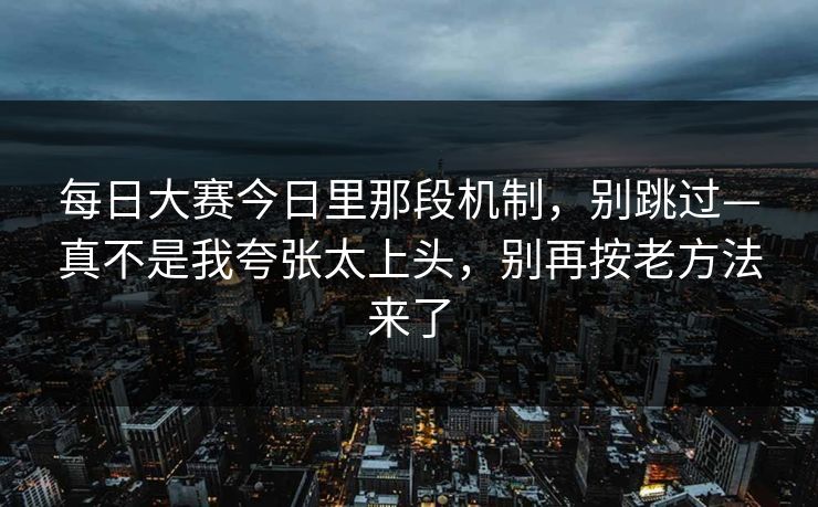 每日大赛今日里那段机制，别跳过—真不是我夸张太上头，别再按老方法来了